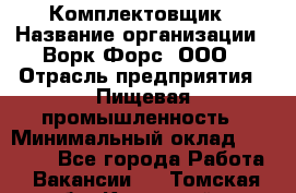 Комплектовщик › Название организации ­ Ворк Форс, ООО › Отрасль предприятия ­ Пищевая промышленность › Минимальный оклад ­ 25 000 - Все города Работа » Вакансии   . Томская обл.,Кедровый г.